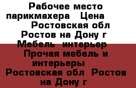 Рабочее место парикмахера › Цена ­ 12 000 - Ростовская обл., Ростов-на-Дону г. Мебель, интерьер » Прочая мебель и интерьеры   . Ростовская обл.,Ростов-на-Дону г.